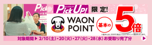 【ピックアップ限定】WAON POINTプレゼント5倍キャンペーン【2/10,20,27,28】