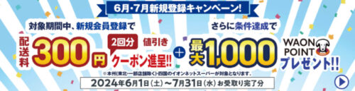 【6,7月新規入会キャンペーン】送料300円割引&最大1,000WAONポイント【7/31まで】