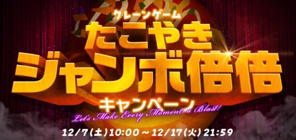 クレーンゲーム たこやきジャンボ倍倍キャンペーン！【24/12/17まで】