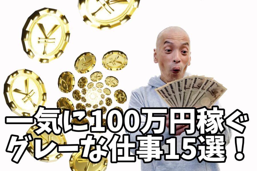 一気に今すぐ100万円稼ぐグレーなバイト15選！