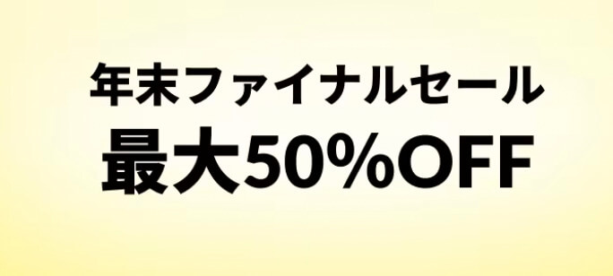 年末ファイナルセール！最大50％OFFキャンペーン【24/12/26まで】