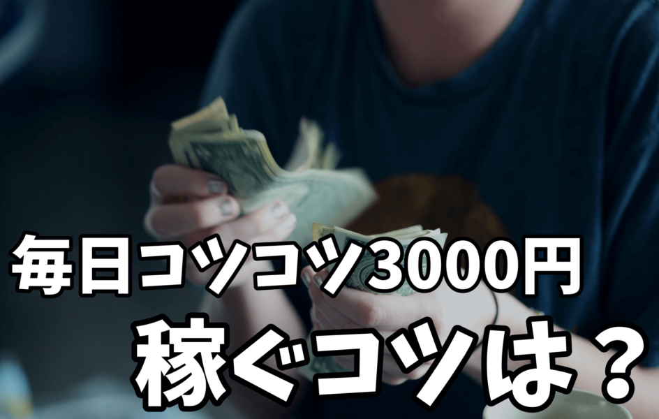 今すぐ毎日コツコツ3000円稼ぐコツは？